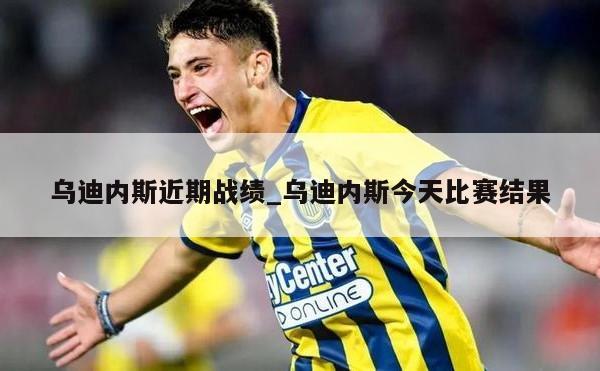 乌迪内斯近期战绩_乌迪内斯今天比赛结果