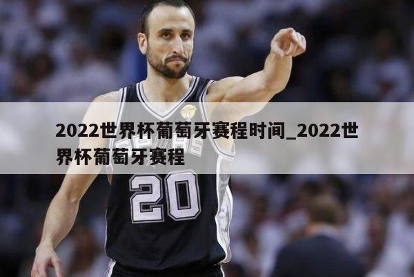 2022世界杯葡萄牙赛程时间_2022世界杯葡萄牙赛程