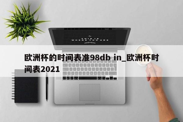 欧洲杯的时间表准98db in_欧洲杯时间表2021