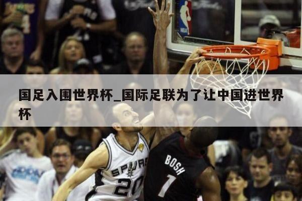 国足入围世界杯_国际足联为了让中国进世界杯