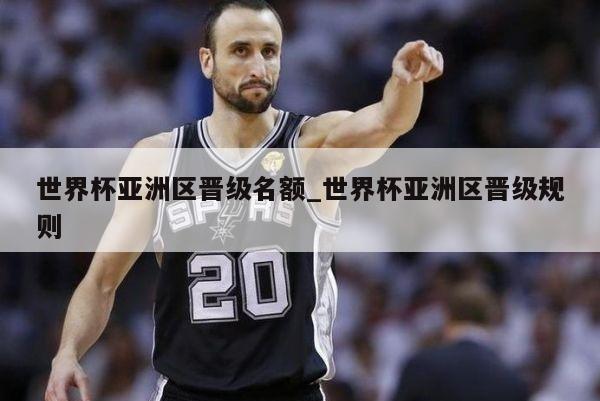 世界杯亚洲区晋级名额_世界杯亚洲区晋级规则