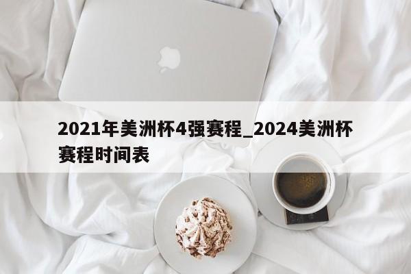 2021年美洲杯4强赛程_2024美洲杯赛程时间表