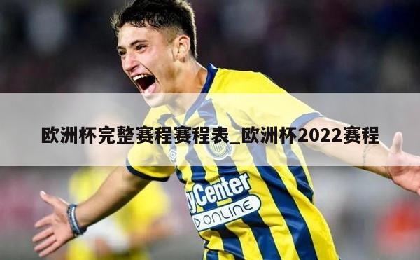 欧洲杯完整赛程赛程表_欧洲杯2022赛程