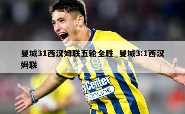 曼城31西汉姆联五轮全胜_曼城3:1西汉姆联