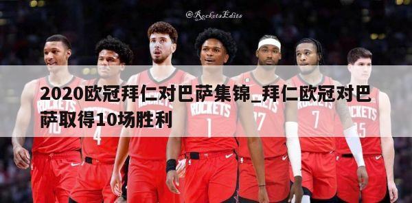 2020欧冠拜仁对巴萨集锦_拜仁欧冠对巴萨取得10场胜利