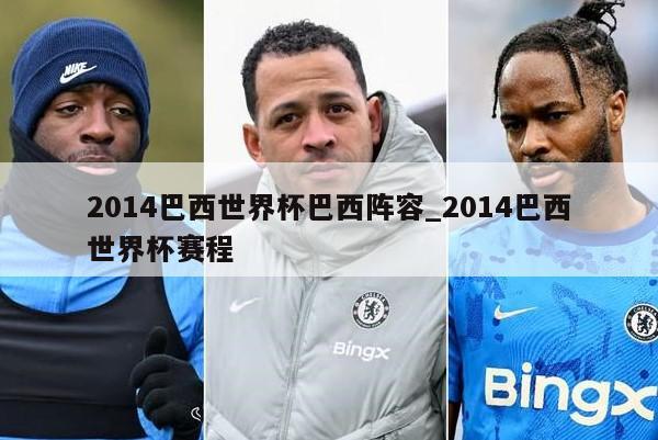 2014巴西世界杯巴西阵容_2014巴西世界杯赛程