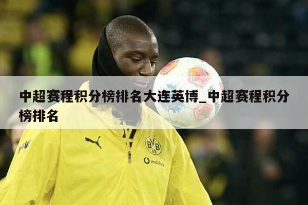 中超赛程积分榜排名大连英博_中超赛程积分榜排名