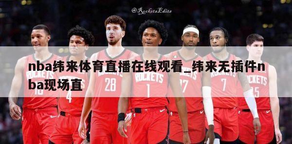 nba纬来体育直播在线观看_纬来无插件nba现场直