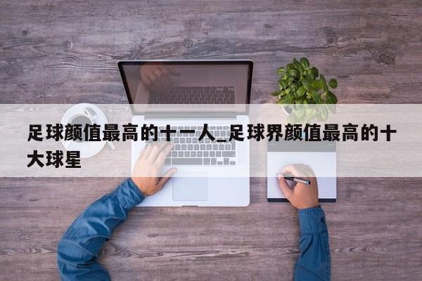 足球颜值最高的十一人_足球界颜值最高的十大球星