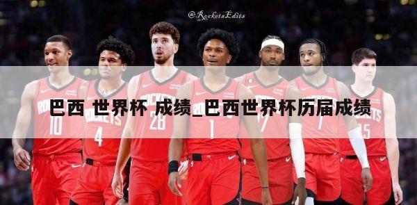 巴西 世界杯 成绩_巴西世界杯历届成绩