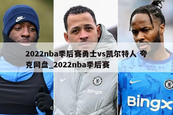 2022nba季后赛勇士vs凯尔特人 夸克网盘_2022nba季后赛