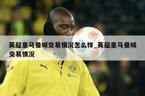 英超皇马曼城交易情况怎么样_英超皇马曼城交易情况