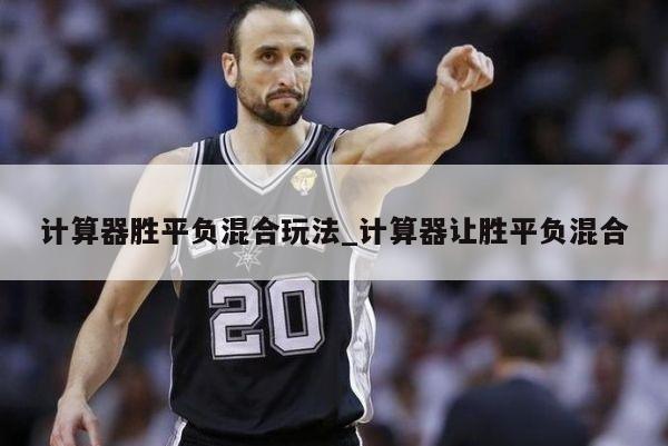 计算器胜平负混合玩法_计算器让胜平负混合