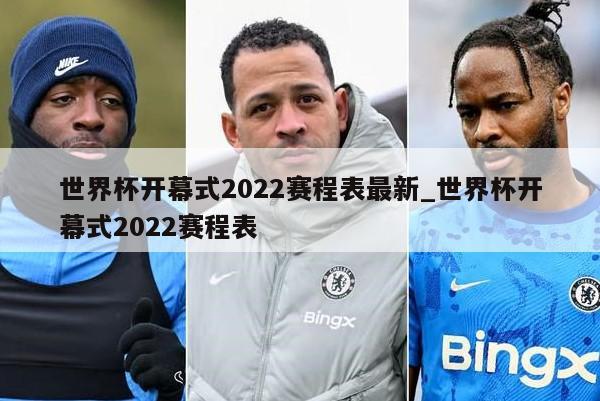 世界杯开幕式2022赛程表最新_世界杯开幕式2022赛程表