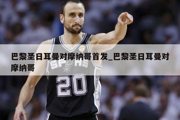 巴黎圣日耳曼对摩纳哥首发_巴黎圣日耳曼对摩纳哥