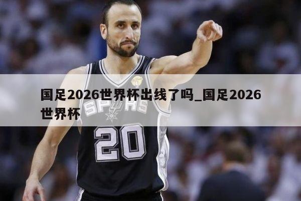 国足2026世界杯出线了吗_国足2026世界杯