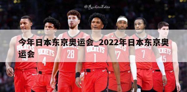 今年日本东京奥运会_2022年日本东京奥运会