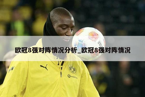 欧冠8强对阵情况分析_欧冠8强对阵情况