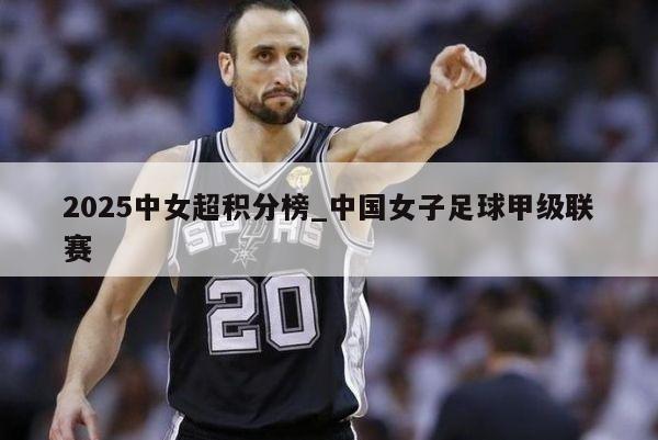 2025中女超积分榜_中国女子足球甲级联赛