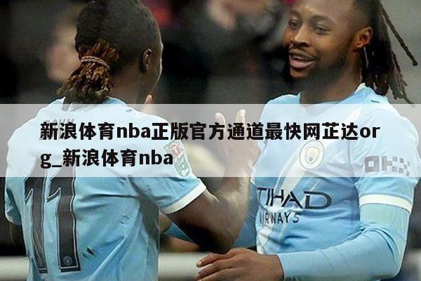 新浪体育nba正版官方通道最快网芷达org_新浪体育nba
