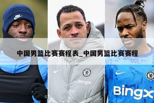 中国男篮比赛赛程表_中国男篮比赛赛程