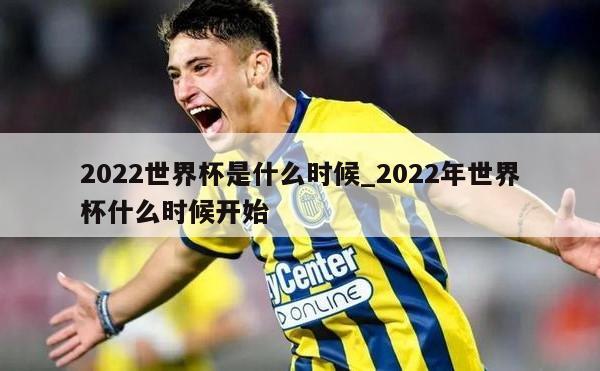2022世界杯是什么时候_2022年世界杯什么时候开始