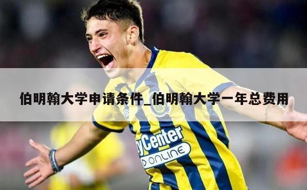 伯明翰大学申请条件_伯明翰大学一年总费用