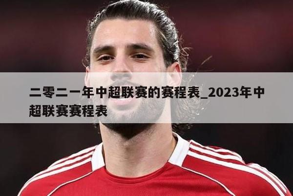 二零二一年中超联赛的赛程表_2023年中超联赛赛程表
