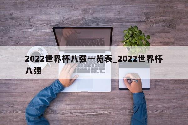 2022世界杯八强一览表_2022世界杯八强
