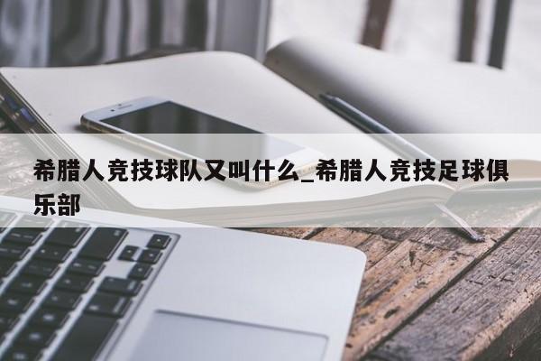 希腊人竞技球队又叫什么_希腊人竞技足球俱乐部