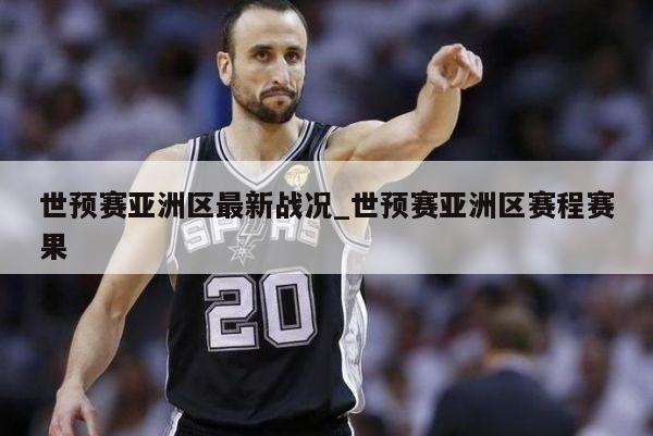 世预赛亚洲区最新战况_世预赛亚洲区赛程赛果