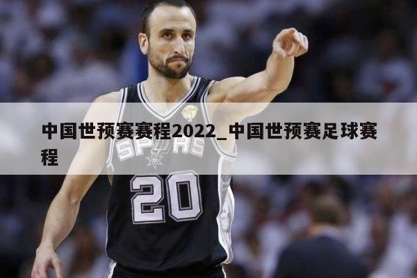 中国世预赛赛程2022_中国世预赛足球赛程