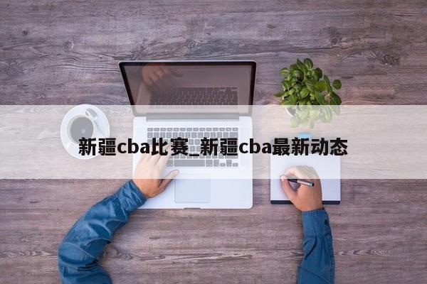 新疆cba比赛_新疆cba最新动态