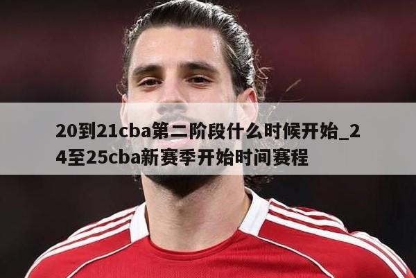 20到21cba第二阶段什么时候开始_24至25cba新赛季开始时间赛程