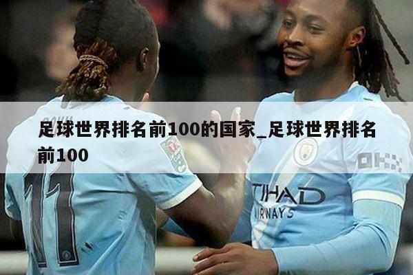 足球世界排名前100的国家_足球世界排名前100