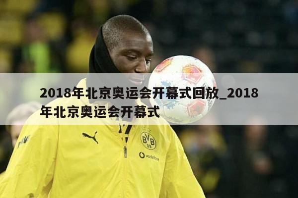 2018年北京奥运会开幕式回放_2018年北京奥运会开幕式