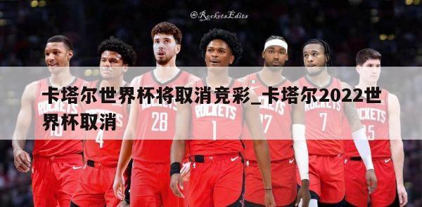 卡塔尔世界杯将取消竞彩_卡塔尔2022世界杯取消