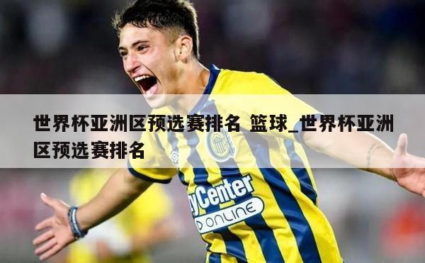 世界杯亚洲区预选赛排名 篮球_世界杯亚洲区预选赛排名