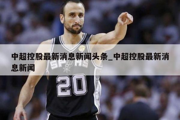 中超控股最新消息新闻头条_中超控股最新消息新闻