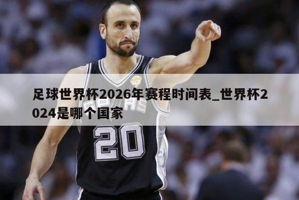 足球世界杯2026年赛程时间表_世界杯2024是哪个国家