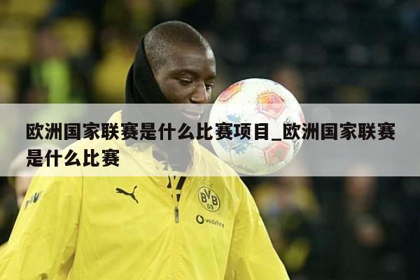 欧洲国家联赛是什么比赛项目_欧洲国家联赛是什么比赛