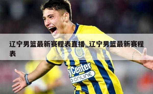 辽宁男篮最新赛程表直播_辽宁男篮最新赛程表