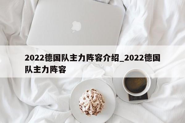 2022德国队主力阵容介绍_2022德国队主力阵容