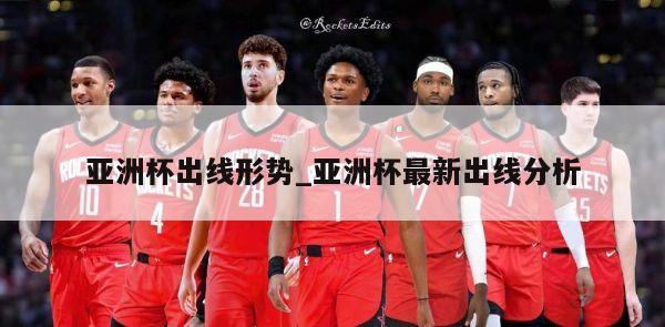 亚洲杯出线形势_亚洲杯最新出线分析