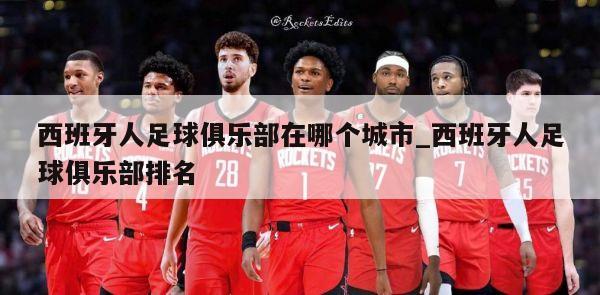 西班牙人足球俱乐部在哪个城市_西班牙人足球俱乐部排名