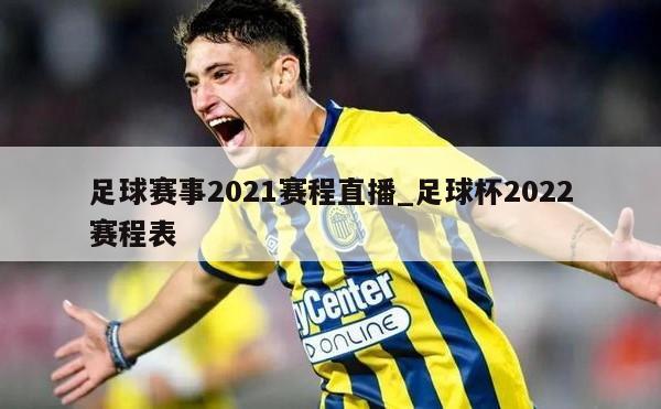 足球赛事2021赛程直播_足球杯2022赛程表
