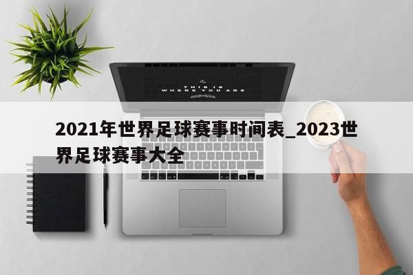 2021年世界足球赛事时间表_2023世界足球赛事大全