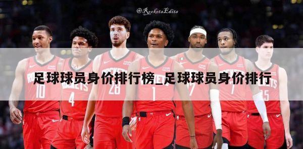 足球球员身价排行榜_足球球员身价排行