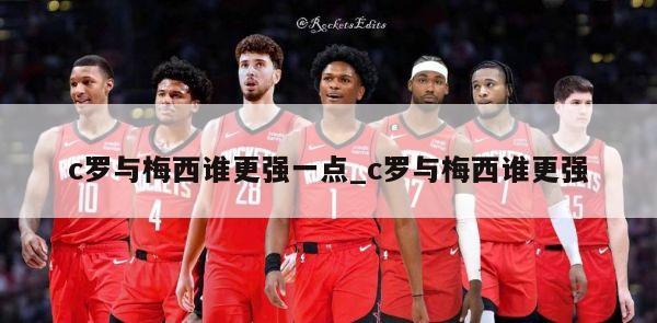 c罗与梅西谁更强一点_c罗与梅西谁更强