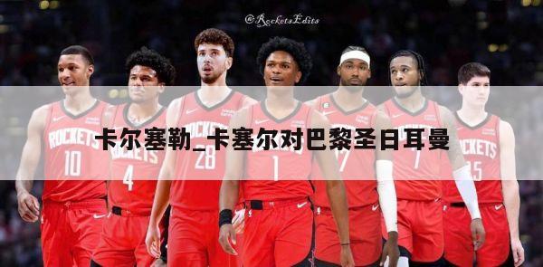 卡尔塞勒_卡塞尔对巴黎圣日耳曼